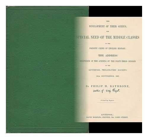 RATHBONE, PHILIP H. - The development of their genius : the special need of the middle classes in the present crisis of English history; the address delivered at the opening of the forty-third session of the Liverpool Philomathic Society, 25th September, 1867