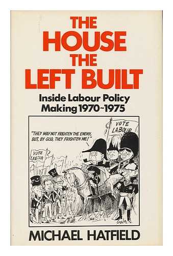 HATFIELD, MICHAEL - The House the Left Built Inside Labour Policy Making 1970-1975