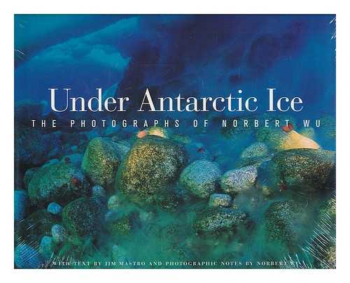 WU, NORBERT - Under Antarctic ice : the photographs of Norbert Wu / with text by Jim Mastro and photographic notes by Norbert Wu