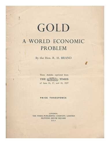 BRAND, ROBERT HENRY, HON. (1878-) - Gold : a world economic problem