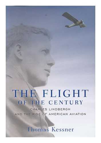 KESSNER, THOMAS - The flight of the century : Charles Lindbergh & the rise of American aviation