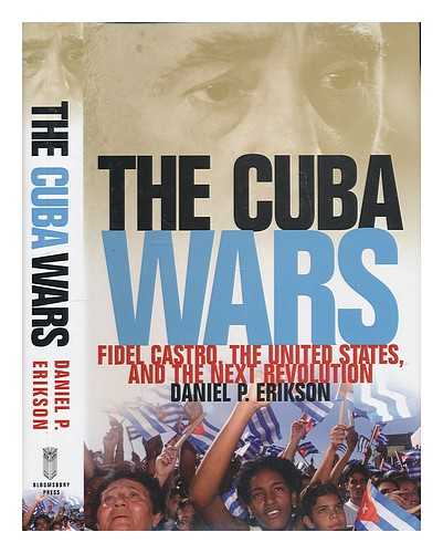 ERIKSON, DANIEL P. - The Cuba wars : Fidel Castro, the United States, and the next revolution / Daniel P. Erikson