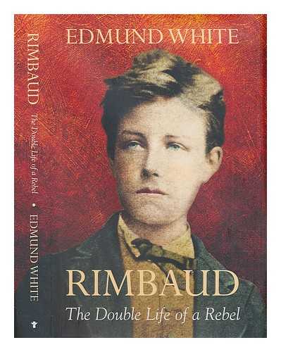 WHITE, EDMUND (1940-) - Rimbaud : the double life of a rebel / Edmund White