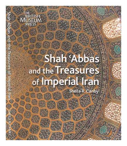 CANBY, SHEILA R. - Shah Abbas and the treasures of imperial Iran / Sheila R. Canby