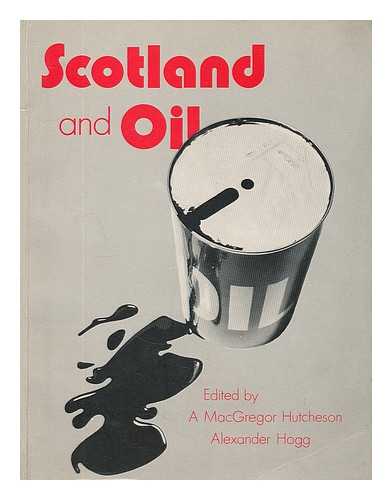 HUTCHESON, ALEXANDER MACGREGOR (1930-). HOGG, ALEXANDER (1926-) - Scotland and oil / edited by A. MacGregor Hutcheson and Alexander Hogg ; cartography by H. Smith and K. Ward