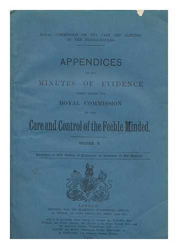 GREAT BRITAIN. ROYAL COMMISSION ON THE CARE AND CONTROL OF THE FEEBLE-MINDED - Appendices to the minutes of evidence taken before the Royal Commission on the Care and Control of the Feeble-Minded. Volume V.