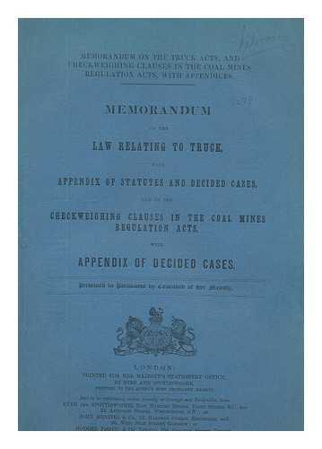 GREAT BRITAIN. PARLIAMENT. HOUSE OF COMMONS - Memorandum on the law relating to truck, with appendix of statutes and decided cases, and on the checkweighing clauses in the coal mines regulation acts, with appendix of decided cases