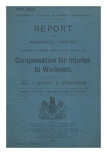 GREAT BRITAIN. PARLIAMENT. HOUSE OF COMMONS - Report of the Departmental Committee appointed to inquire into the law relating to compensation for injuries to workmen, vol 1 : report and appendices