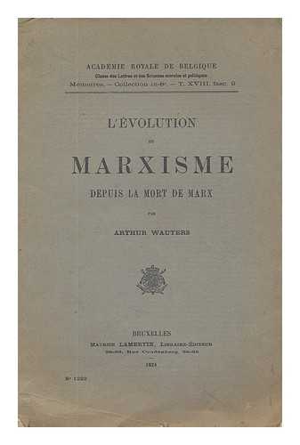 WAUTERS, ARTHUR (1890-1960) - L' evolution du Marxisme depuis la mort de Marx / par Arthur Wauters