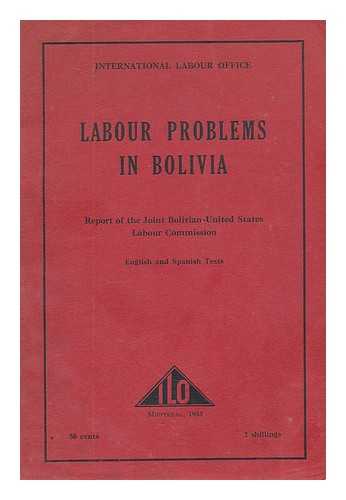 JOINT BOLIVIAN-UNITED STATES LABOR COMMISSION. INTERNATIONAL LABOUR OFFICE - Los problemas del trabajo en Bolivia : informe de la Comisioń mixta boliviano-estadounidense del trabajo = Labour problems in Bolivia / report of the Joint Bolivian-United States labour commission