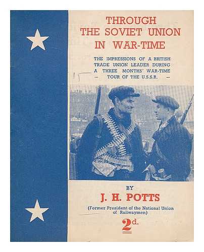 POTTS, J. H. NATIONAL COUNCIL FOR BRITISH-SOVIET UNITY - Through the Soviet union in war-time : the impressions of a British trade union leader during a three months' war-time tour of the U.S.S.R.