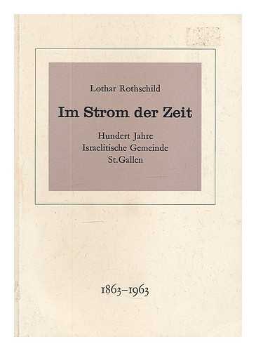 ROTHSCHILD, LOTHAR - Im Strom der Zeit : Jubilaumsschrift zum hundertjahrigen Bestehen der Israelitischen Gemeinde St. Gallen, 1863-1963