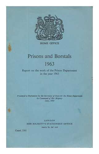 GREAT BRITAIN. HOME OFFICE - Prisons and borstals, 1963 : report on the work of the Prison Department in the year 1963. Presented to Parliament by the Secretary of State for the Home Department by Command, of Her Majesty June, 1964