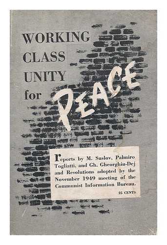 COMMUNIST INFORMATION BUREAU. CONFERENCE, HUNGARY, 1949 - Working class unity for peace : reports by M. Suslov, Palmiro Togliatti, and Gh. Gheorghiu-Dej and resolutions adopted by the November 1949 meeting of the Communist Information Bureau