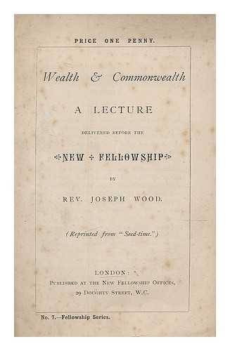 WOOD, JOSEPH - Wealth and Commonwealth : a lecture delivered before the New Fellowship