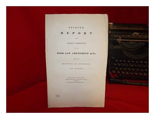 GREAT BRITAIN. PARLIAMENT. HOUSE OF COMMONS - Seventh report from Select Committee on the Poor Law Amendment Act; with the minutes of evidence and appendix