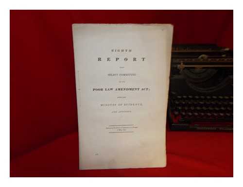 GREAT BRITAIN. PARLIAMENT. HOUSE OF COMMONS - Eighth report from Select Committee on the Poor Law Amendment Act; with the minutes of evidence and appendix