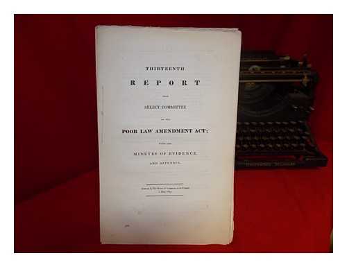 GREAT BRITAIN. PARLIAMENT. HOUSE OF COMMONS - Thirteenth report from Select Committee on the Poor Law Amendment Act; with the minutes of evidence and appendix