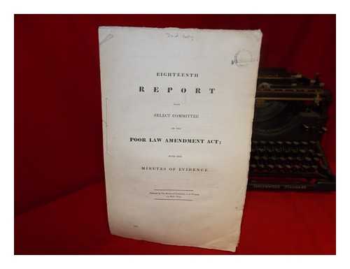 GREAT BRITAIN. PARLIAMENT. HOUSE OF COMMONS - Eighteenth report from Select Committee on the Poor Law Amendment Act; with the minutes of evidence