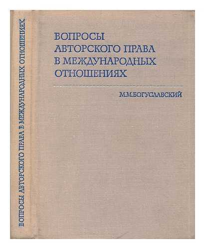 BOGUSLAVSKIY, M. M. - Voprosy Avtorskogo Prava V Mezhdunarodnykh Otnosheniyakh [Copyright issues in international relations. Language: Russian]