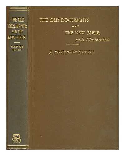 PATERSON SMYTH, J. - The old documents and the new Bible : an essay lesson for the people in Biblical criticism : the Old Testament