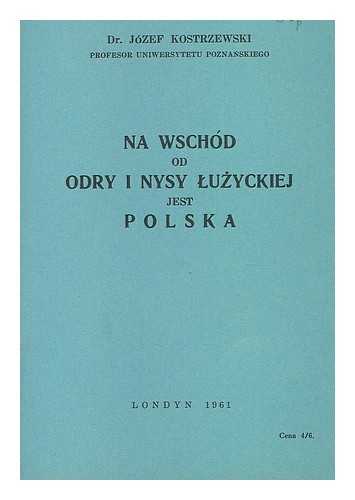 KOSTRZEWSKI, JOZEF - Na wschod od Odry i Nysy Luzyckiej jest Polska [Language: Polish]