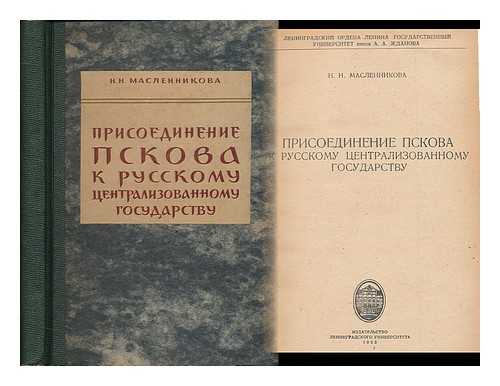 MASLENNIKOVA, NATALIA NIKOLAEVNA - Prisoyedineniye Pskova k russkomu tsentralizovannomu gosudarstvu [Acession of Pskov to the Russian centralized state. Language: Russian]