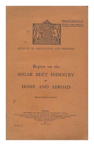 GREAT BRITAIN. MINISTRY OF AGRICULTURE AND FISHERIES - Report on the sugar beet industry at home and abroad