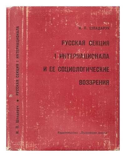 Shpadaruk, I. P. - Russkaya sektsiya internatsionala i yeye sotsiologicheskiye vozzreniya [Russian section of the International and its sociological views. Language: Russian]