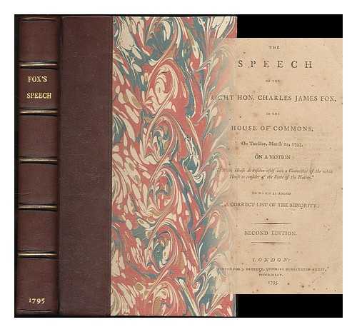 FOX, CHARLES JAMES (1749-1806) - The speech of Charles James Fox in the House of Commons on Tuesday, March 24, 1795 : on a motion 'That the House do resolve itself into a committee of the whole House to consider of the state of the nation.'... ... BOUND WITH his Letter to the Electors of Westminster (1802) and 2 OTHERS