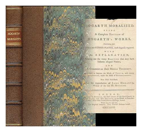 HOGARTH, WILLIAM (1697-1764) ; TRUSLER, JOHN (1735-1820) - Hogarth moralized : Being a complete edition of Hogarth's works / Containing near fourscore copper-plates, most elegantly engraved. With an explanation, pointing out the many beauties that may have hitherto escaped notice;  and a comment on their moral tendency. Calculated to improve the minds of youth, and, convey instruction, under the mask of entertainment. Now first published, with the approbation of Jane Hogarth, widow of the late Mr. Hogarth
