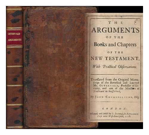 OSTERVALD, JEAN FREDERIC (1663-1747) - The arguments of the books and chapters of the New Testament : with practical observations / translated from the original manuscript of the Reverend and learned Mr. Ostervald, Professor of Divinity, and one of the ministers of Neufchatel in Swisserland