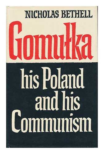 BETHELL, NICHOLAS - Gomulka - His Poland and His Communism