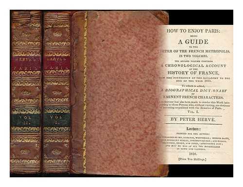 HERVE, PETER - How to enjoy Paris : being a complete guide to the visiter of the French metropolis. In two volumes ... to which is added a biographical dictionary of eminent French characters ...