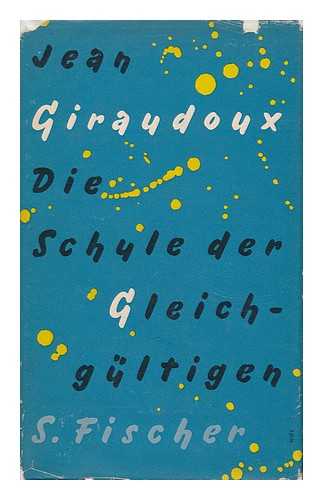 GIRAUDOUX, JEAN (1882-1944) - Die Schule Der Gleichgultigen