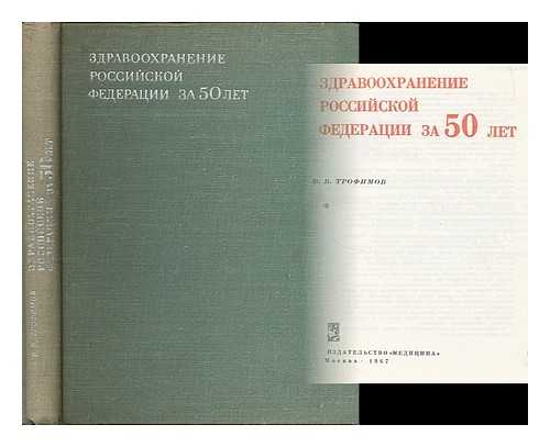 TROFIMOV, V. V. - Zdravookhraneniye Rossiyskoy Federatsii za 50 let [Healthcare of the Russian Federation. Language: Russian]