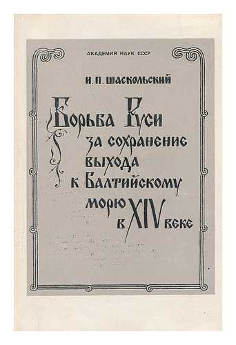 SHASKOL'SKIY, N. P. - Bor'ba Rusi za sokhraneniye vykhoda k Baltiyskomu moryu [ The fight for the preservation of Russia on the Baltic Sea in the 14th century. Language: Russian]