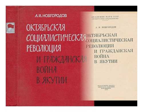 NOVGORODOV, A. I. - Oktyabr'skaya Sotsialisticheskaya Revolyutsiya i grazhdanskaya voyna v yakutii [October Socialist Revolution and the Civil War in Yakutia. Language: Russian]