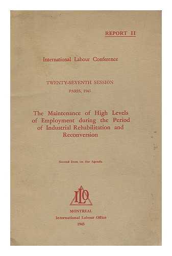 INTERNATIONAL LABOUR OFFICE. INTERNATIONAL LABOUR CONFERENCE (27TH : 1945 : PARIS) - The maintenance of high levels of employment during the period of industrial rehabilitation and reconversion.