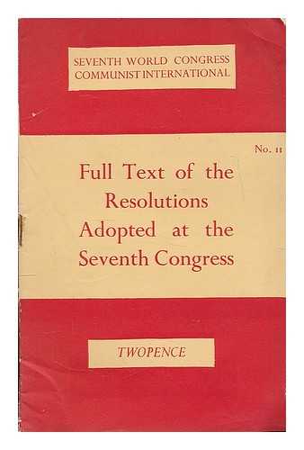 COMMUNIST INTERNATIONAL. (7TH : 1935 : MOSCOW, R.S.F.S.R.) - Full text of the resolutions adopted at the Seventh Congress