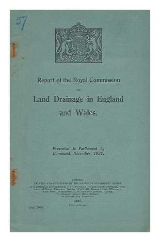 ROYAL COMMISSION ON LAND DRAINAGE (GREAT BRITAIN) - Report of the Royal Commission on Land Drainage in England and Wales : presented to Parliament by command of His Majesty, December, 1927