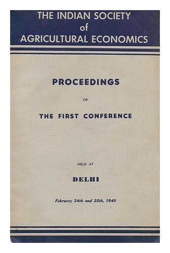 INDIAN SOCIETY OF AGRICULTURAL ECONOMICS - Proceedings of the First [etc.] Conference, held at Delhi, February 24th and 25th, 1940 [etc.].