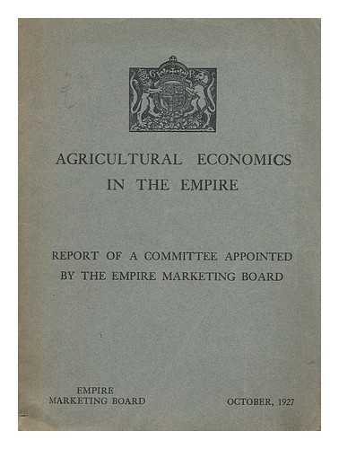 GREAT BRITAIN. EMPIRE MARKETING BOARD. COMMITTEE ON AGRICULTURAL ECONOMICS - Agricultural economics in the Empire : report of a committee appointed by the Empire Marketing Board