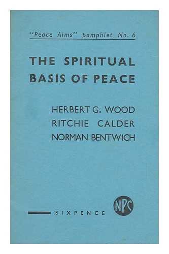 WOOD, H. G. (HERBERT GEORGE) (1879-1963) - The spiritual basis of peace / Herbert G. Wood, Ritchie Calder, Norman Bentwich