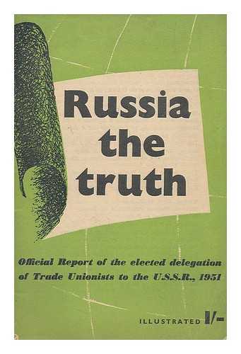 BRITISH WORKERS' DELEGATION TO THE U.S.S.R. - Russia : the truth : official report of the elected delegation of trade unionists to the U.S.S.R., 1951