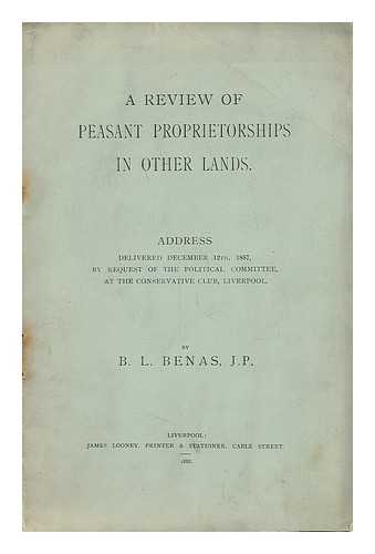 BENAS, B. L. (1944-1914) - A review of peasant proprietorships in other lands : address delivered December 12th, 1887, by request of the political committee, at the conservative club, Liverpool