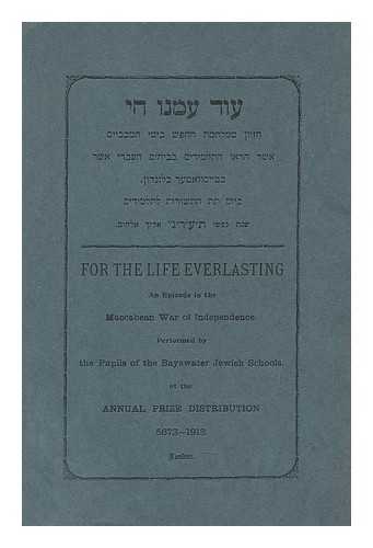 DAVIS, SAMUEL. LAZARUS, HARRIS M. FRANKLIN, LEONARD B. BAYSWATER JEWISH SCHOOLS (LONDON, ENGLAND) - For the life everlasting : An episode in the Maccabean War of Independance / performed by the Pupils of the Bayswater Jewish Schools at the annual prize distribution 5673-1913