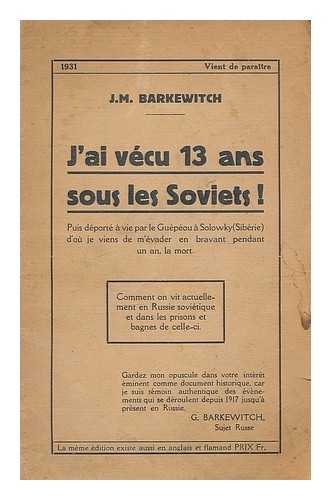 BARKEVITCH, J. M. - J'ai vecu 13 ans sous les Soviets!. Puis deporte a vie par le Guepeou a Solowky (Siberie) / par J.M. Barkewitch