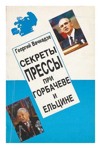 VACHNADZE, GEORGII NIKOLAEVICH - Sekrety pressy pri gorbacheve i yel'tsine [Secrets of the press under Gorbachev and Yeltsin. Language: Russian]