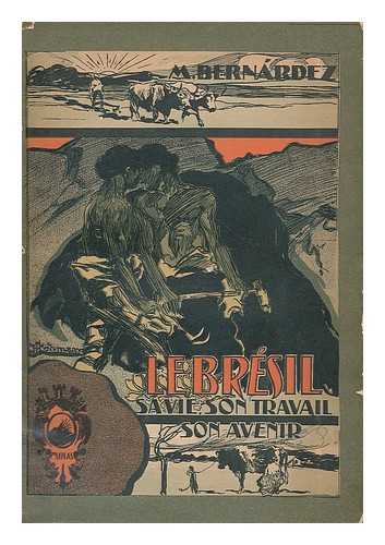 BERNARDEZ, MANUEL (1868-1942) - Le Bresil, sa vie, son travail, son avenir : itineraire de journaliste / par Manuel Bernardez